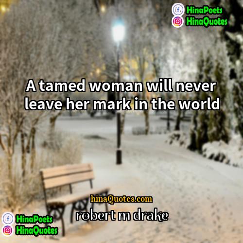 robert m drake Quotes | A tamed woman will never leave her